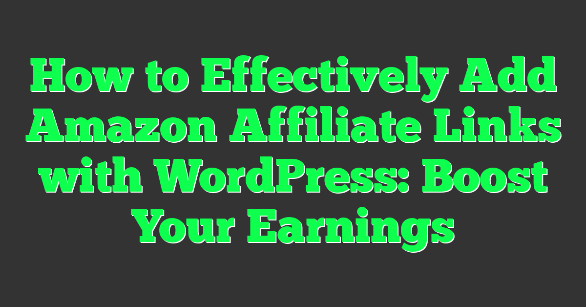 How to Effectively Add Amazon Affiliate Links with WordPress: Boost Your Earnings