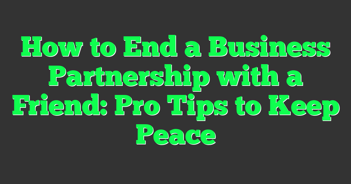 How to End a Business Partnership with a Friend: Pro Tips to Keep Peace