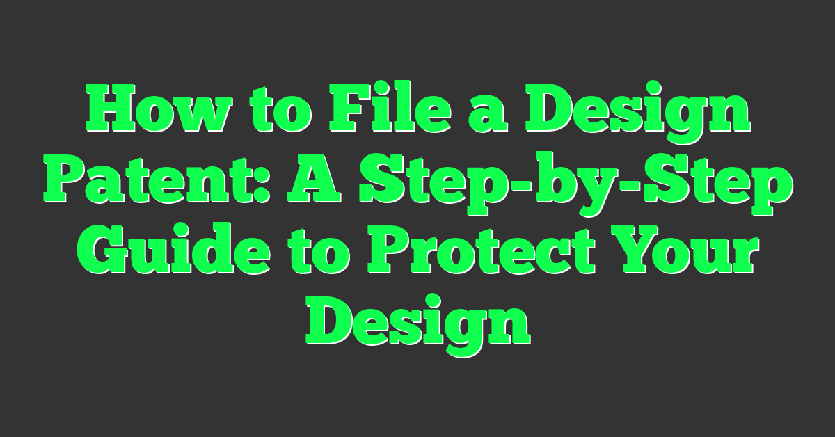 How to File a Design Patent: A Step-by-Step Guide to Protect Your Design