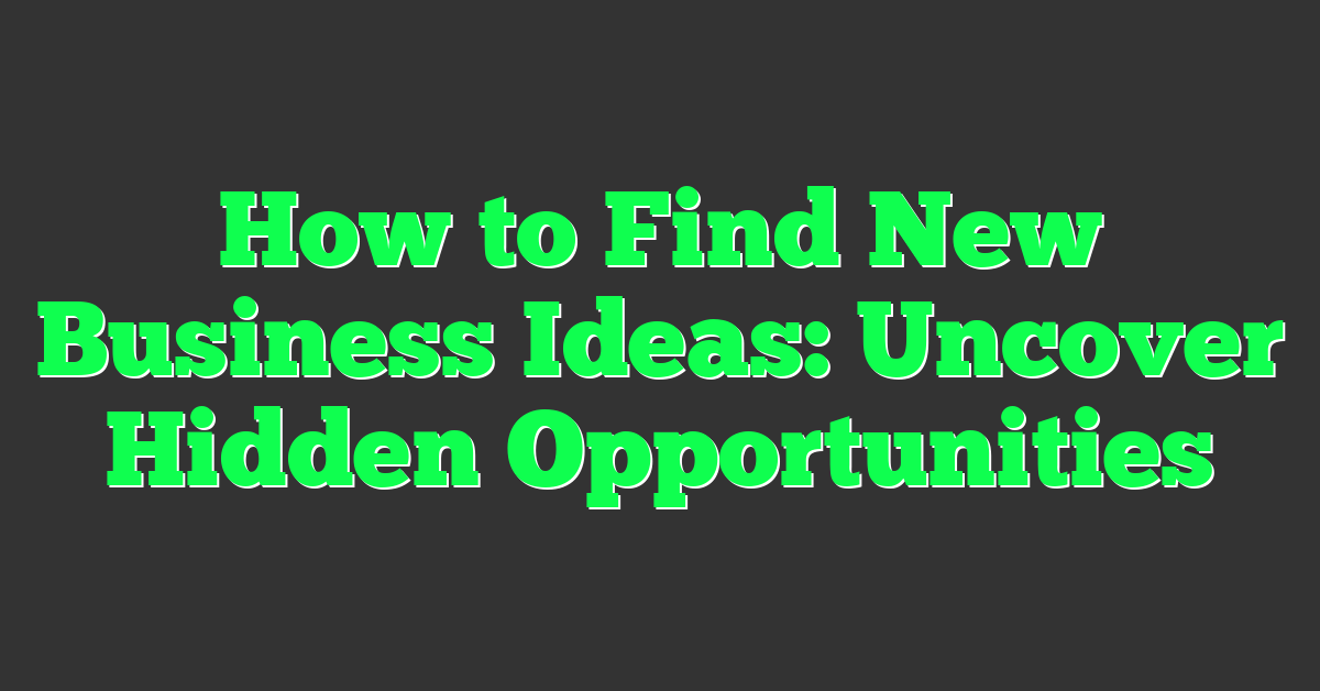 How to Find New Business Ideas: Uncover Hidden Opportunities