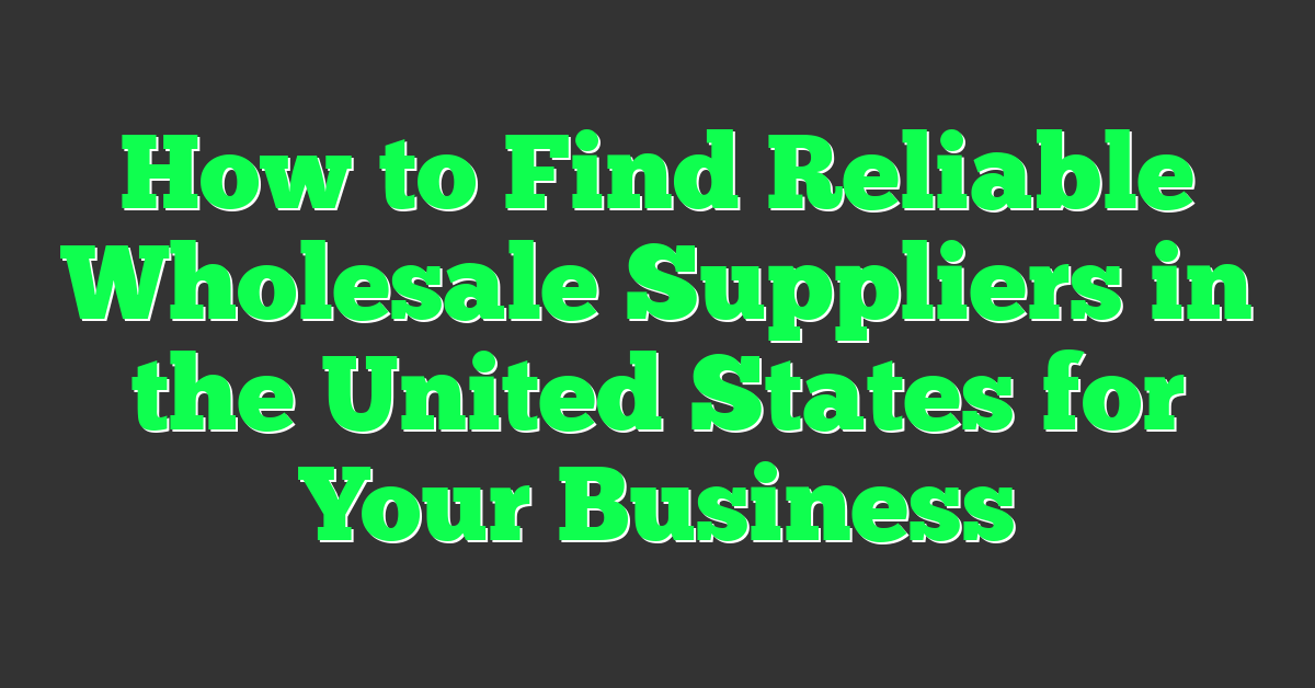 How to Find Reliable Wholesale Suppliers in the United States for Your Business