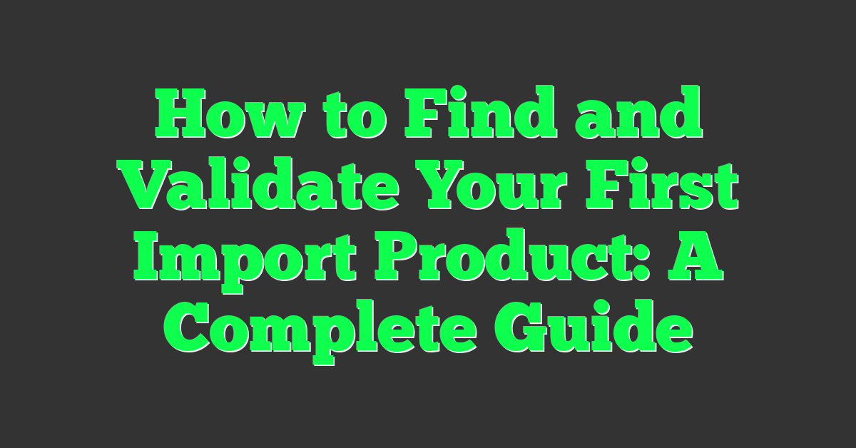 How to Find and Validate Your First Import Product: A Complete Guide