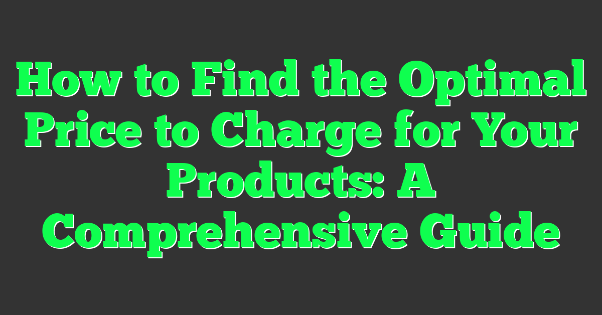 How to Find the Optimal Price to Charge for Your Products: A Comprehensive Guide