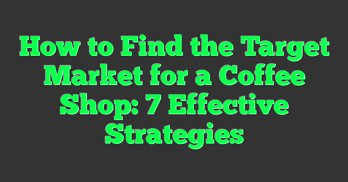 How to Find the Target Market for a Coffee Shop: 7 Effective Strategies