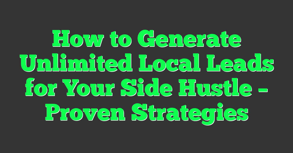 How to Generate Unlimited Local Leads for Your Side Hustle – Proven Strategies