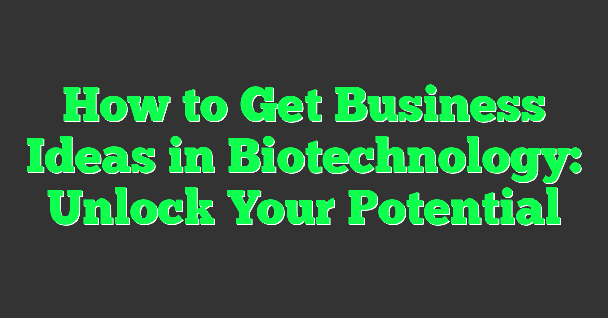How to Get Business Ideas in Biotechnology: Unlock Your Potential