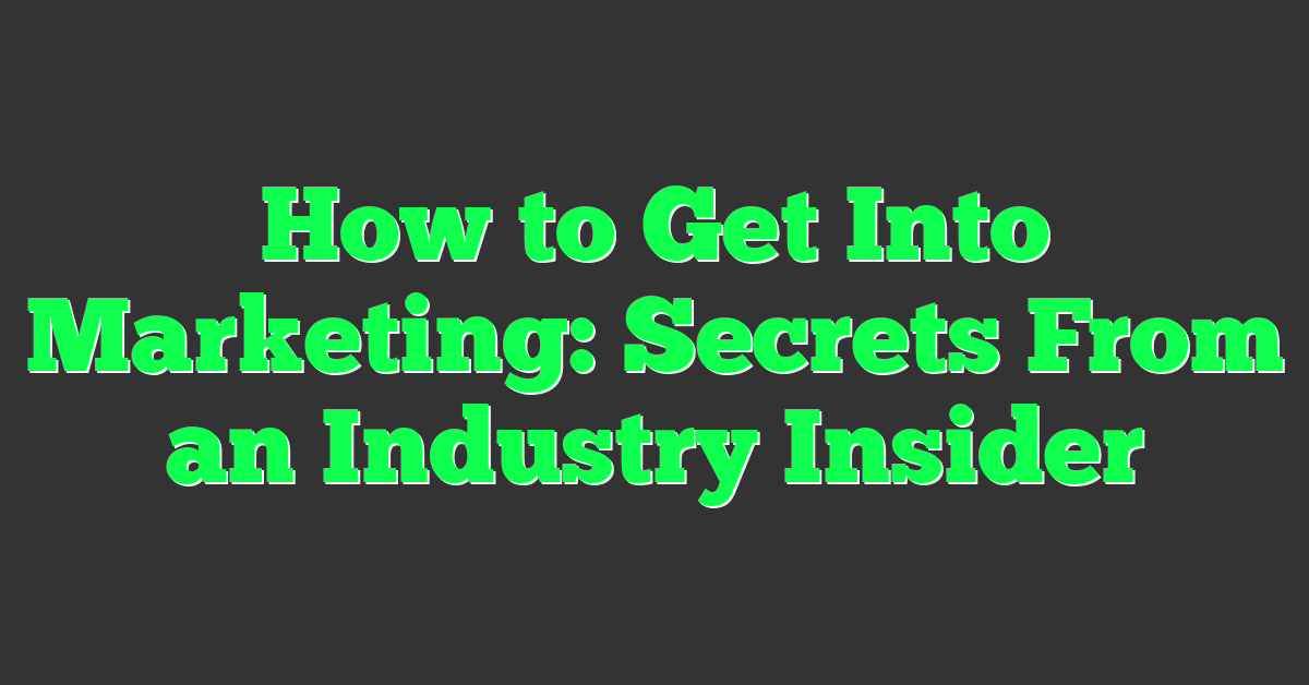 How to Get Into Marketing: Secrets From an Industry Insider