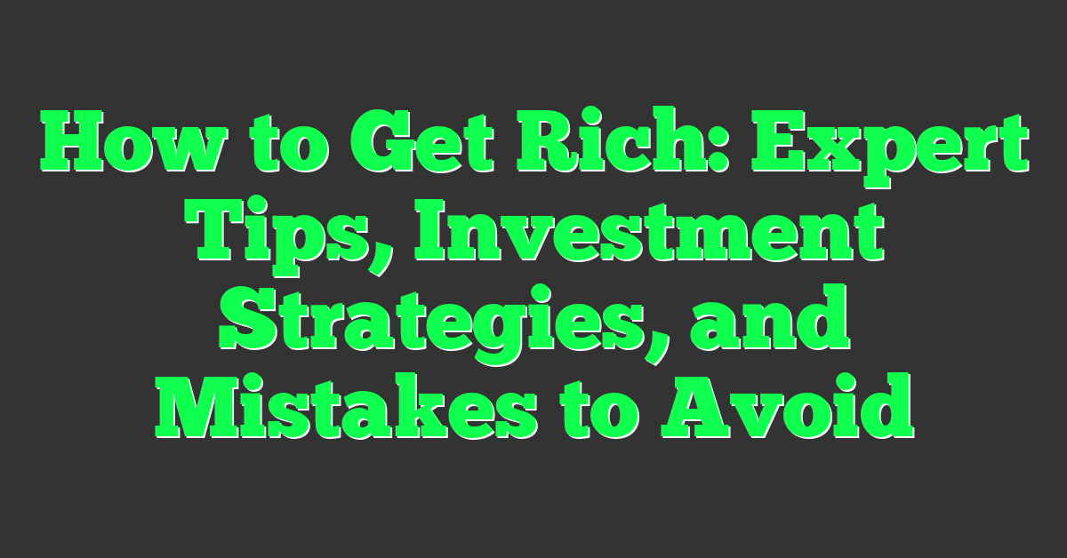 How to Get Rich: Expert Tips, Investment Strategies, and Mistakes to Avoid