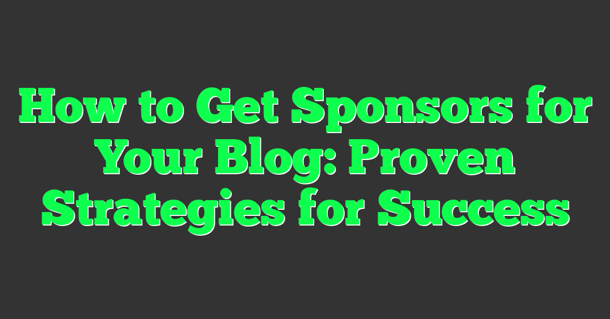 How to Get Sponsors for Your Blog: Proven Strategies for Success