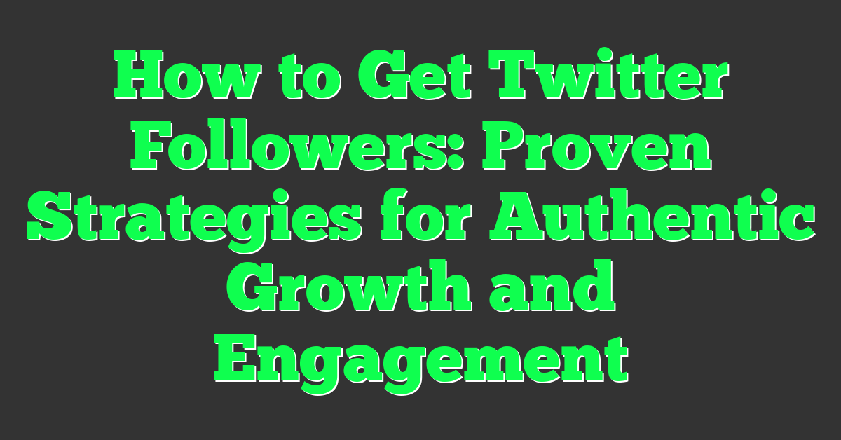 How to Get Twitter Followers: Proven Strategies for Authentic Growth and Engagement