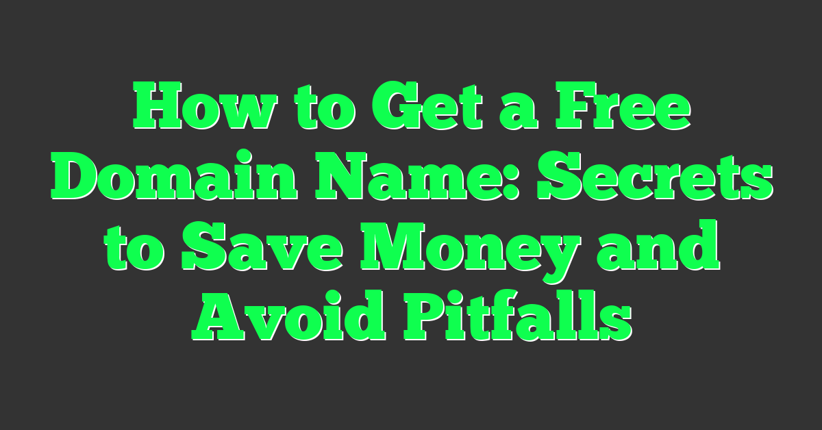 How to Get a Free Domain Name: Secrets to Save Money and Avoid Pitfalls