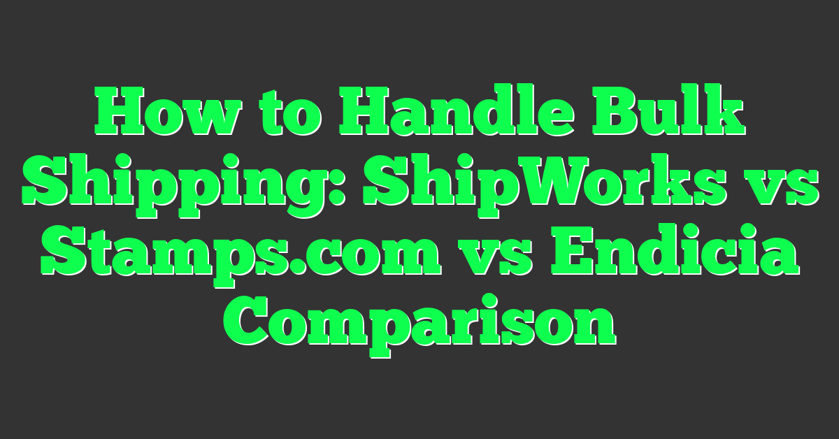 How to Handle Bulk Shipping: ShipWorks vs Stamps.com vs Endicia Comparison