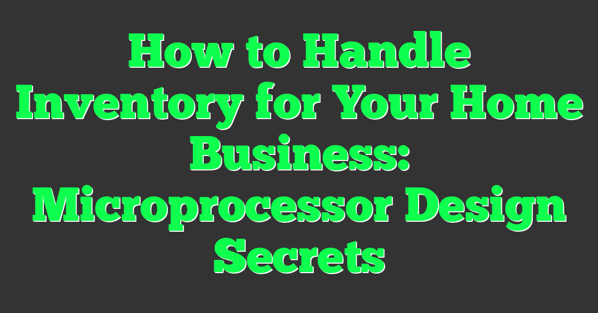 How to Handle Inventory for Your Home Business: Microprocessor Design Secrets