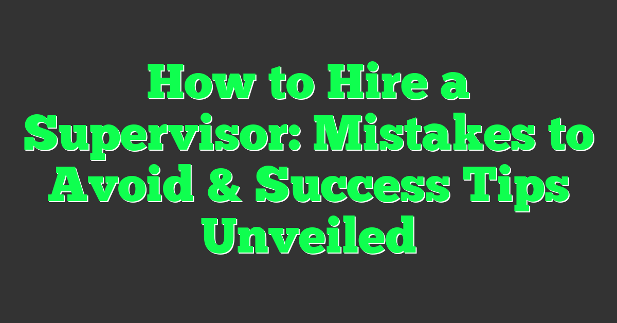 How to Hire a Supervisor: Mistakes to Avoid & Success Tips Unveiled