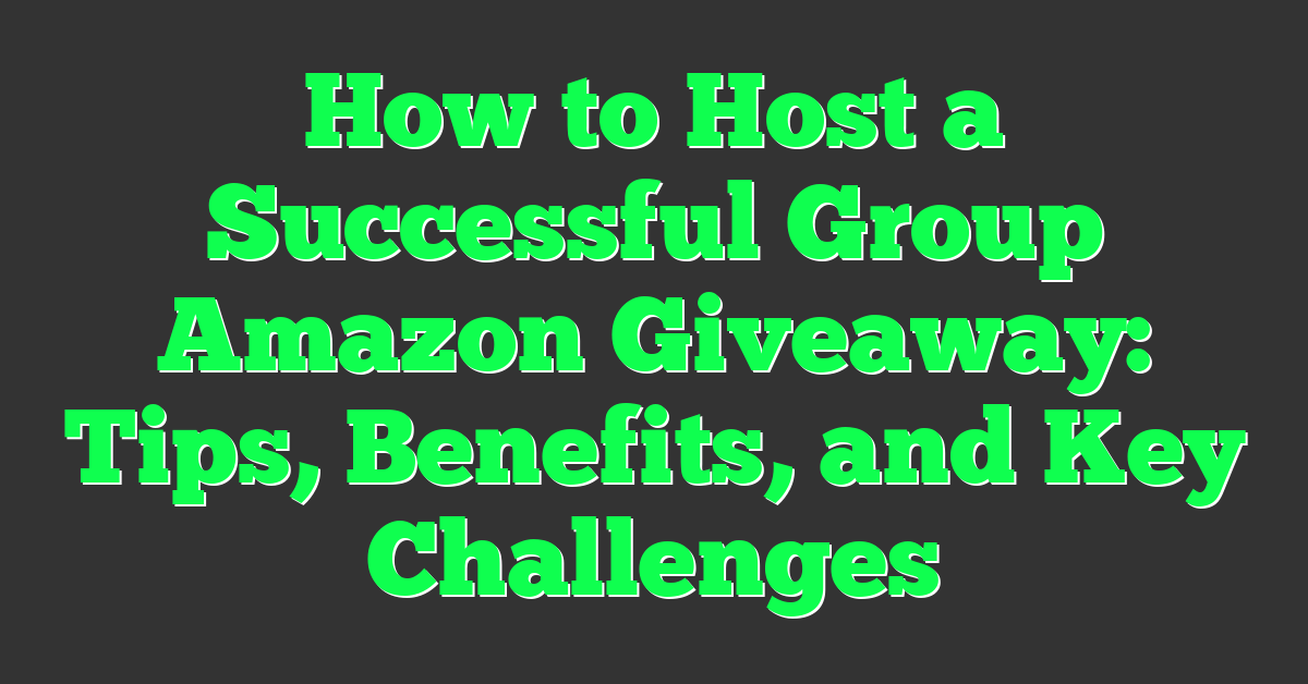How to Host a Successful Group Amazon Giveaway: Tips, Benefits, and Key Challenges