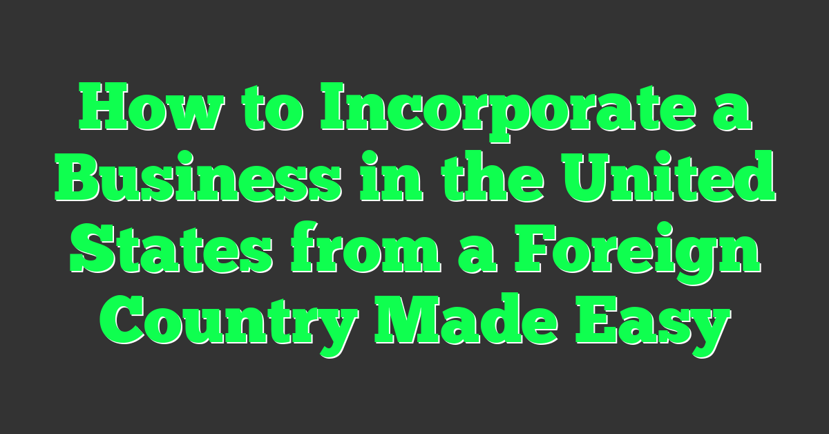 How to Incorporate a Business in the United States from a Foreign Country Made Easy