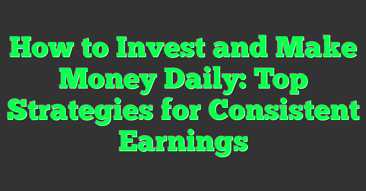 How to Invest and Make Money Daily: Top Strategies for Consistent Earnings