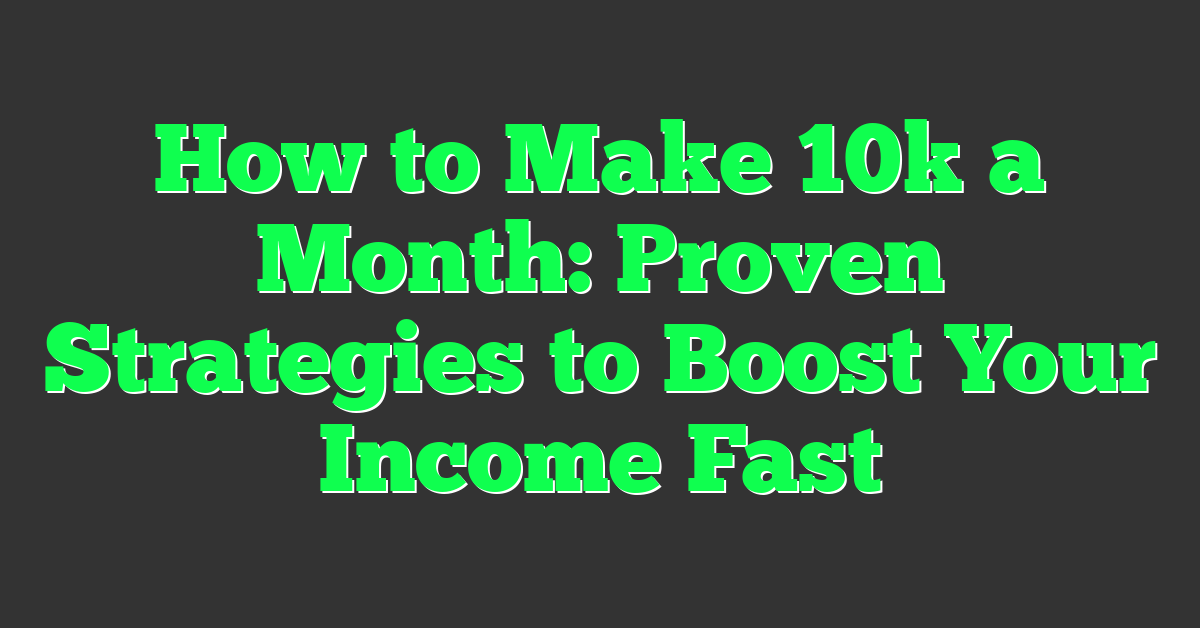 How to Make 10k a Month: Proven Strategies to Boost Your Income Fast