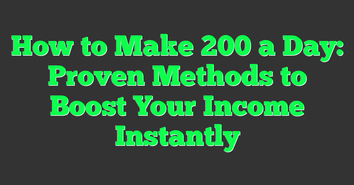 How to Make 200 a Day: Proven Methods to Boost Your Income Instantly