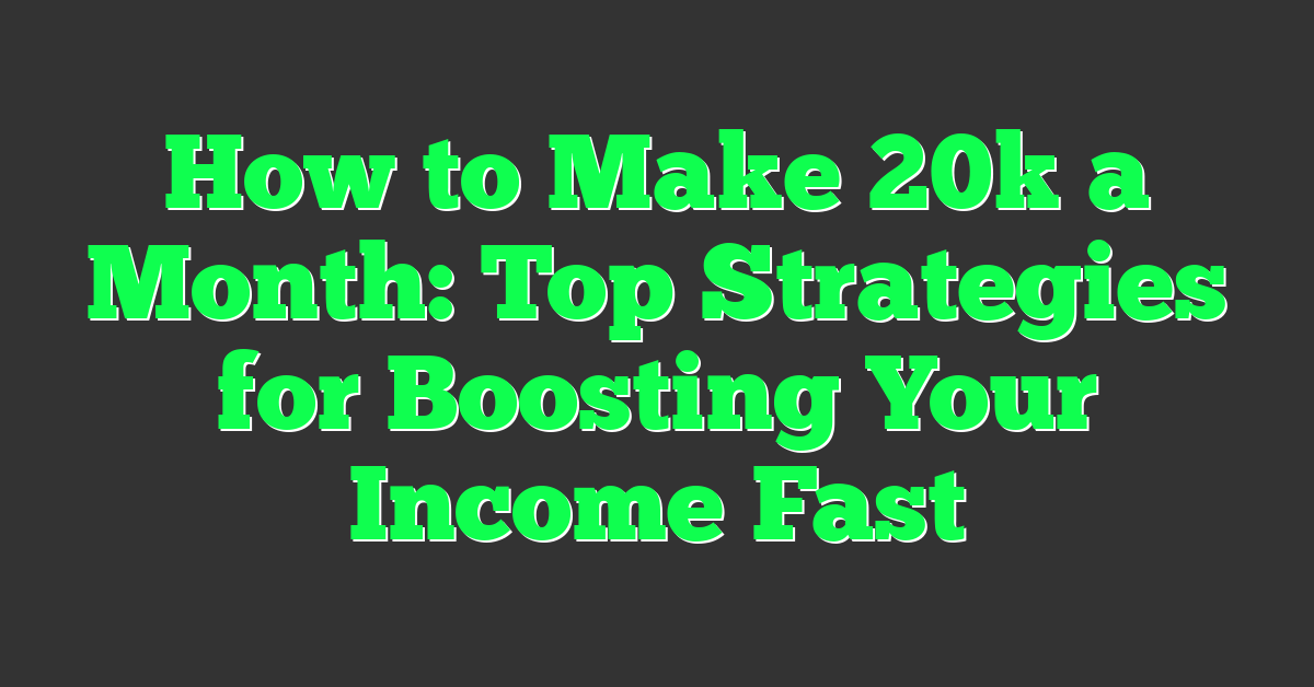 How to Make 20k a Month: Top Strategies for Boosting Your Income Fast