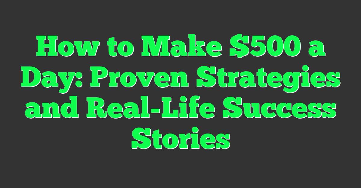 How to Make $500 a Day: Proven Strategies and Real-Life Success Stories