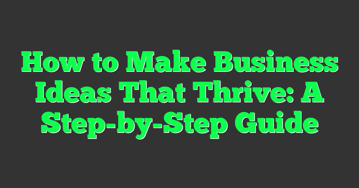 How to Make Business Ideas That Thrive: A Step-by-Step Guide