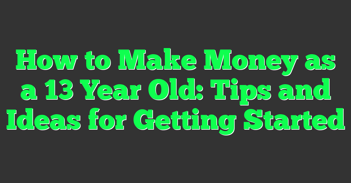 How to Make Money as a 13 Year Old: Tips and Ideas for Getting Started