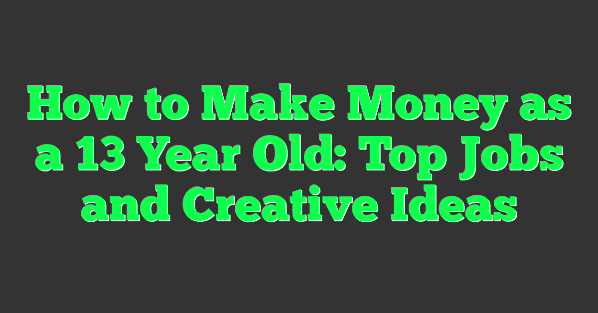 How to Make Money as a 13 Year Old: Top Jobs and Creative Ideas