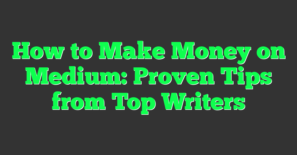 How to Make Money on Medium: Proven Tips from Top Writers