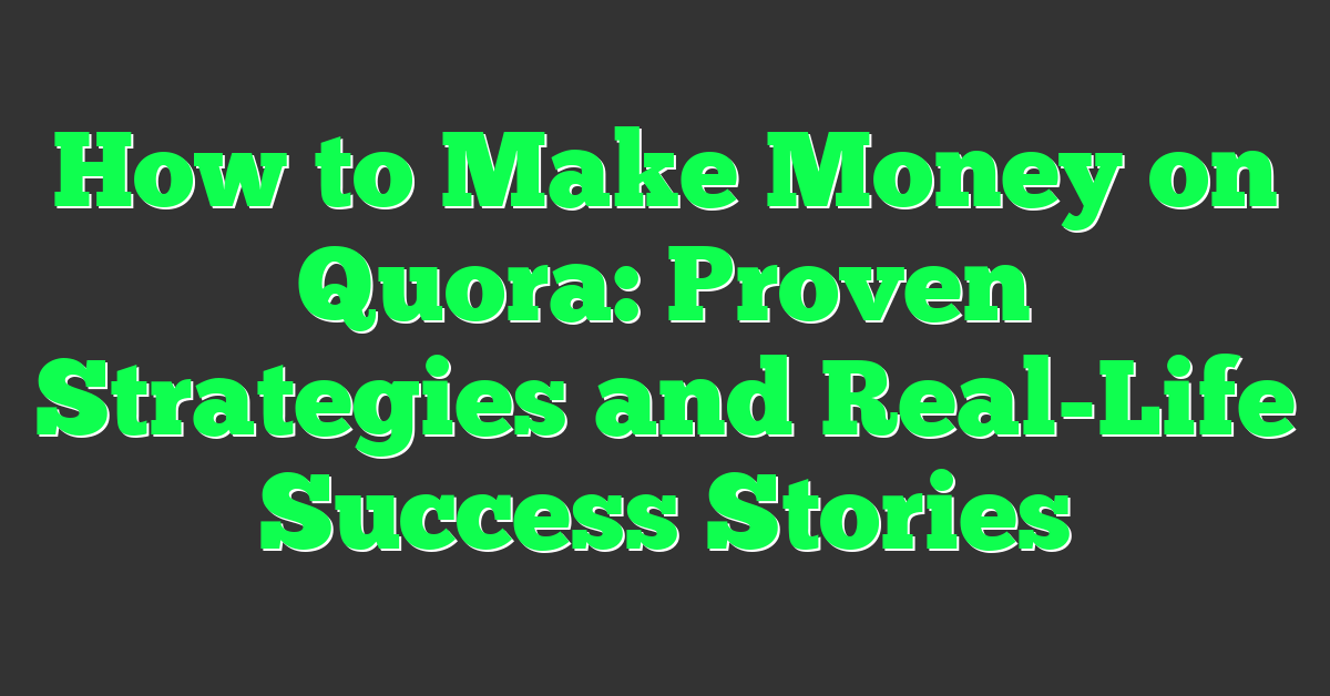 How to Make Money on Quora: Proven Strategies and Real-Life Success Stories
