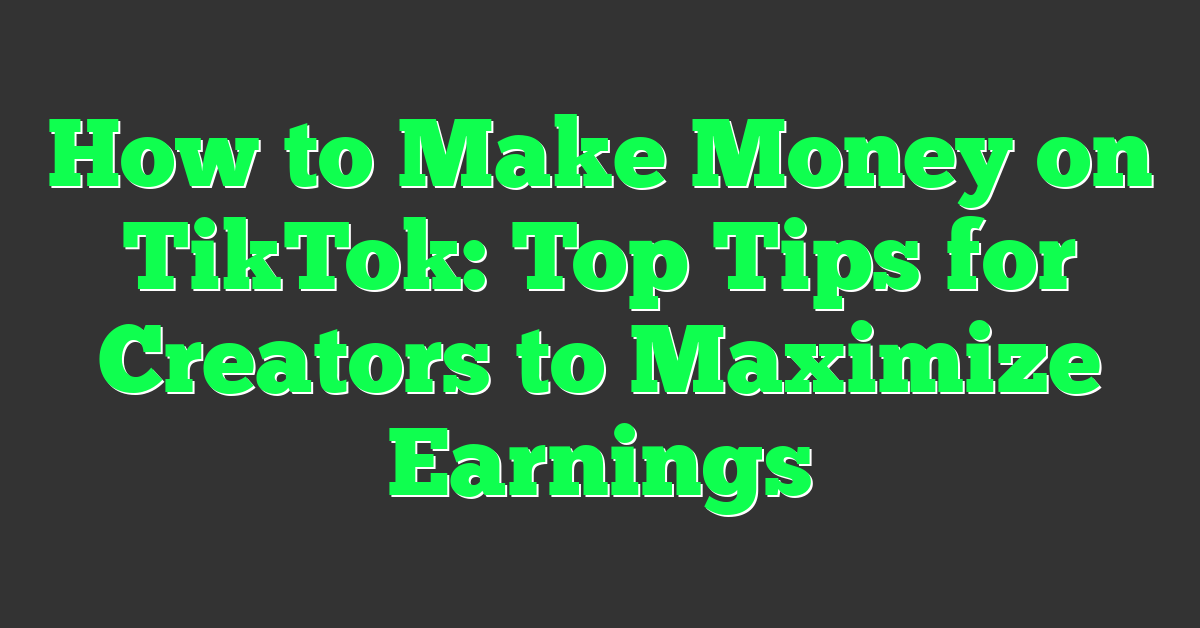 How to Make Money on TikTok: Top Tips for Creators to Maximize Earnings