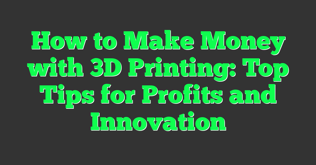 How to Make Money with 3D Printing: Top Tips for Profits and Innovation