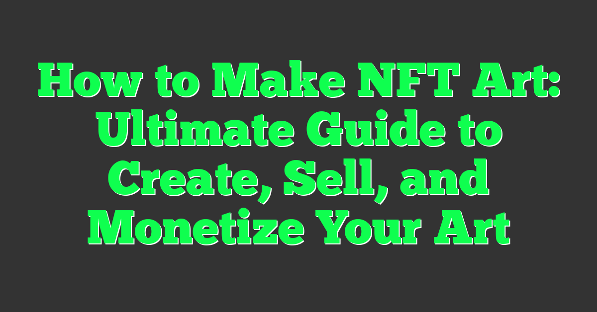 How to Make NFT Art: Ultimate Guide to Create, Sell, and Monetize Your Art
