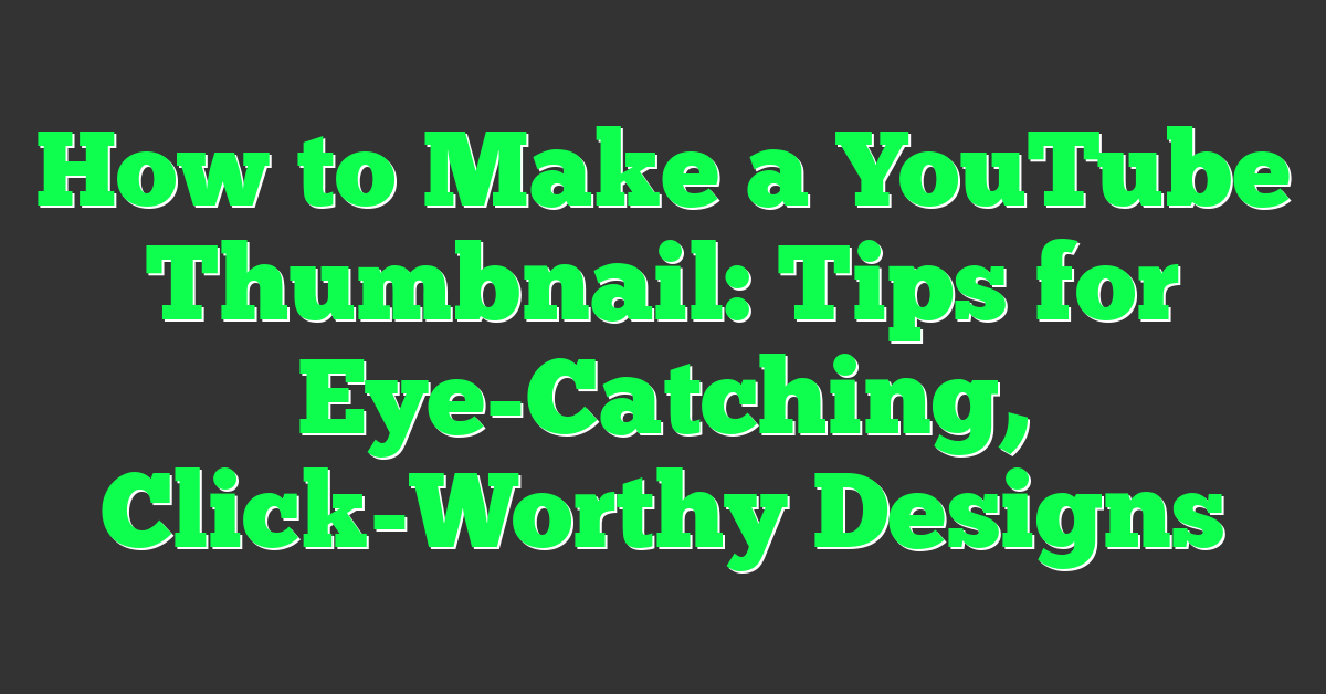 How to Make a YouTube Thumbnail: Tips for Eye-Catching, Click-Worthy Designs