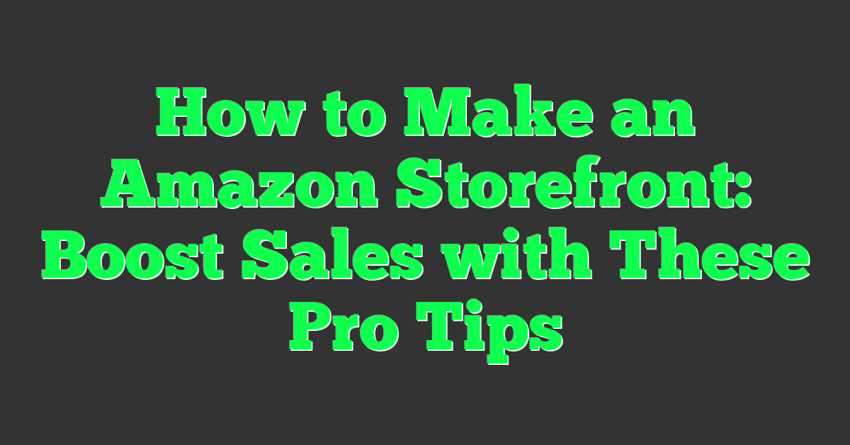 How to Make an Amazon Storefront: Boost Sales with These Pro Tips