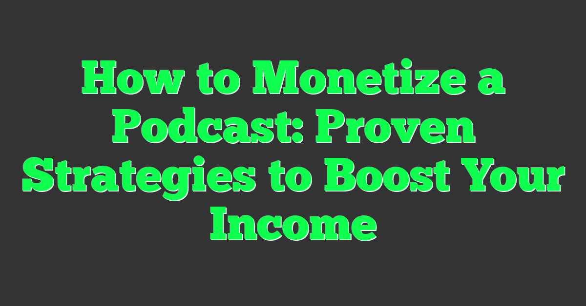 How to Monetize a Podcast: Proven Strategies to Boost Your Income