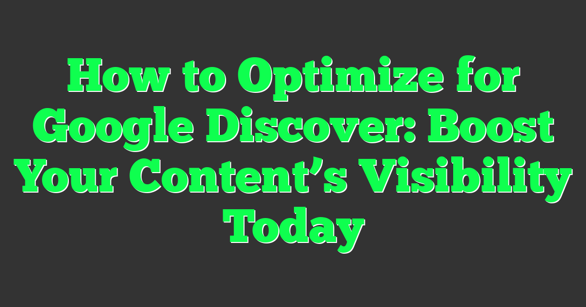 How to Optimize for Google Discover: Boost Your Content’s Visibility Today