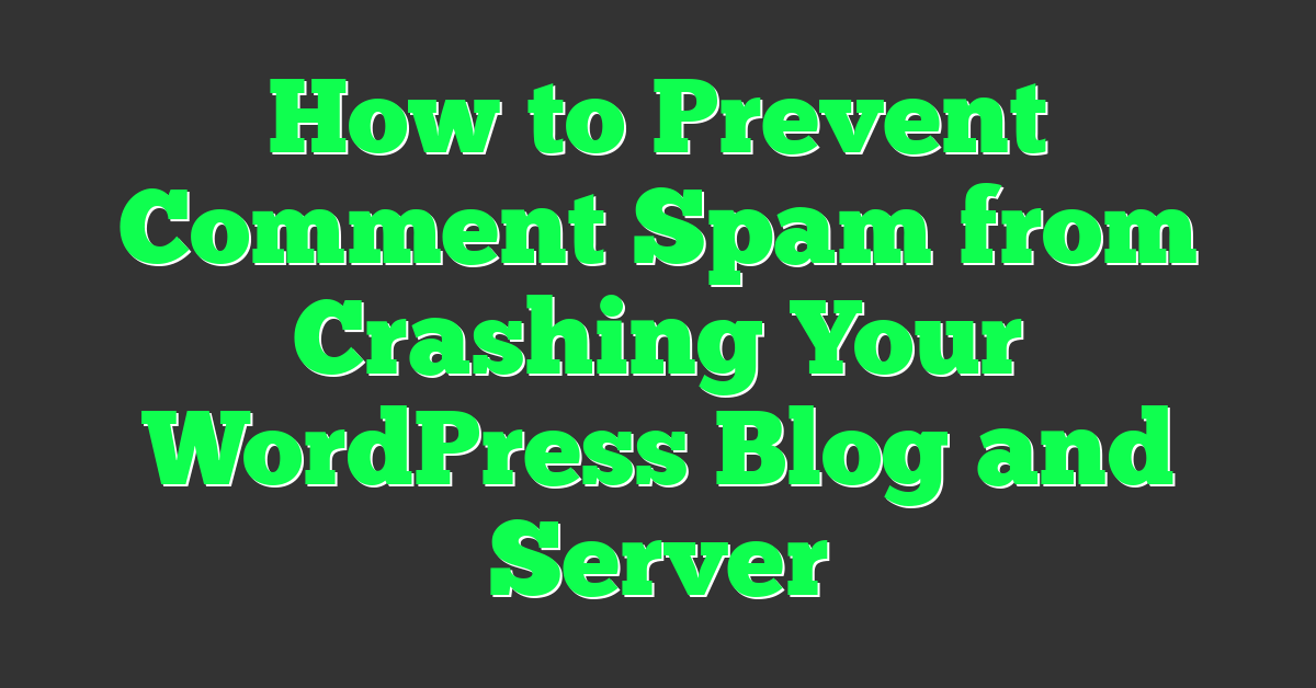 How to Prevent Comment Spam from Crashing Your WordPress Blog and Server