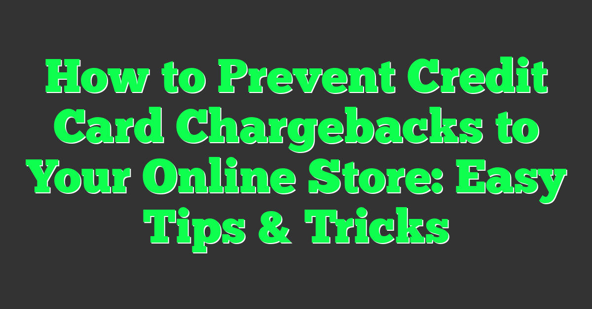 How to Prevent Credit Card Chargebacks to Your Online Store: Easy Tips & Tricks