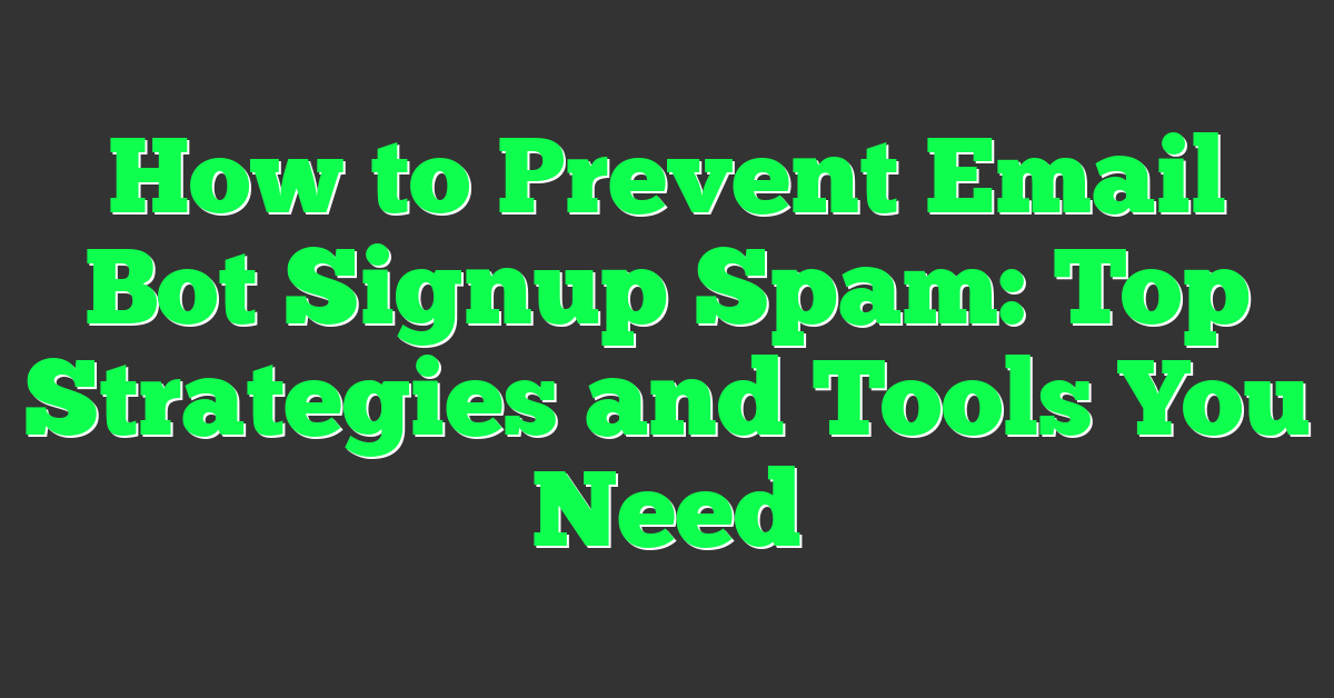 How to Prevent Email Bot Signup Spam: Top Strategies and Tools You Need