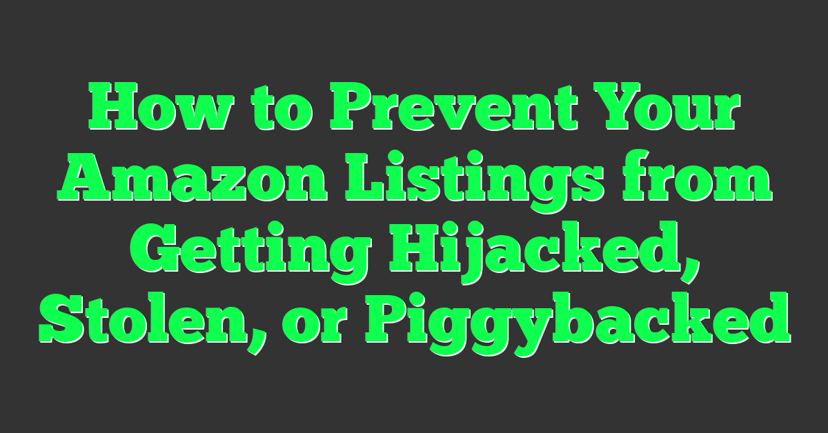 How to Prevent Your Amazon Listings from Getting Hijacked, Stolen, or Piggybacked