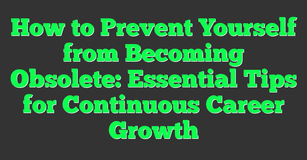 How to Prevent Yourself from Becoming Obsolete: Essential Tips for Continuous Career Growth