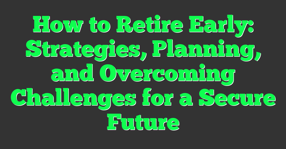 How to Retire Early: Strategies, Planning, and Overcoming Challenges for a Secure Future