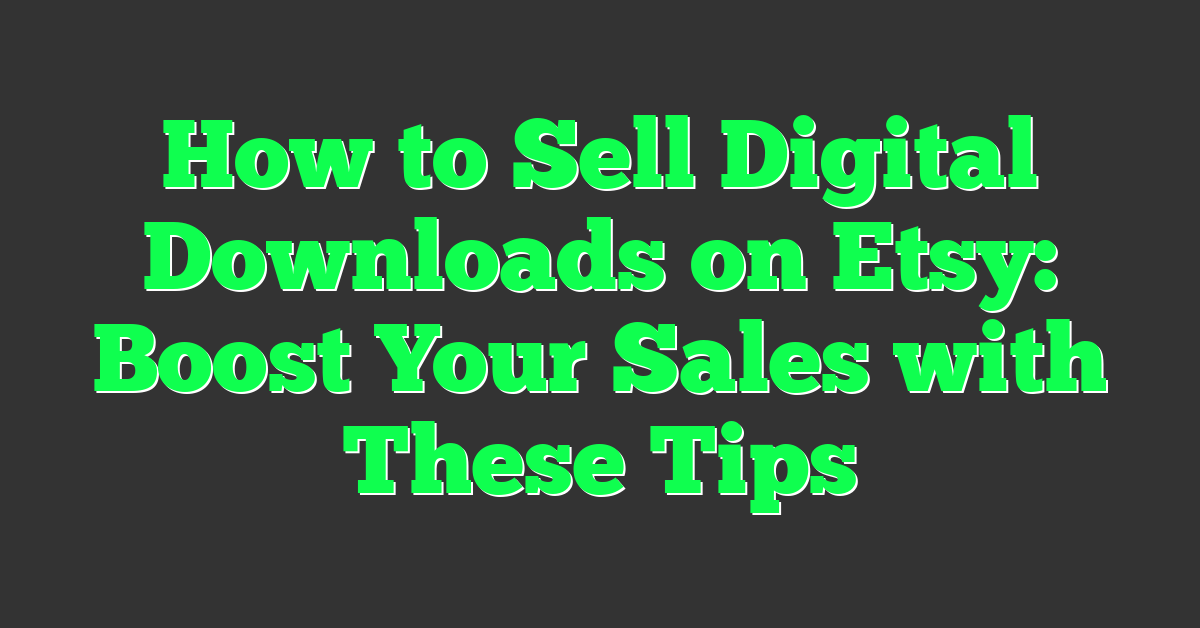 How to Sell Digital Downloads on Etsy: Boost Your Sales with These Tips