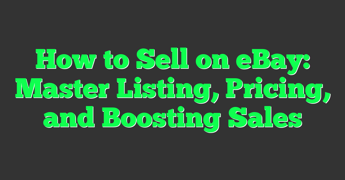 How to Sell on eBay: Master Listing, Pricing, and Boosting Sales