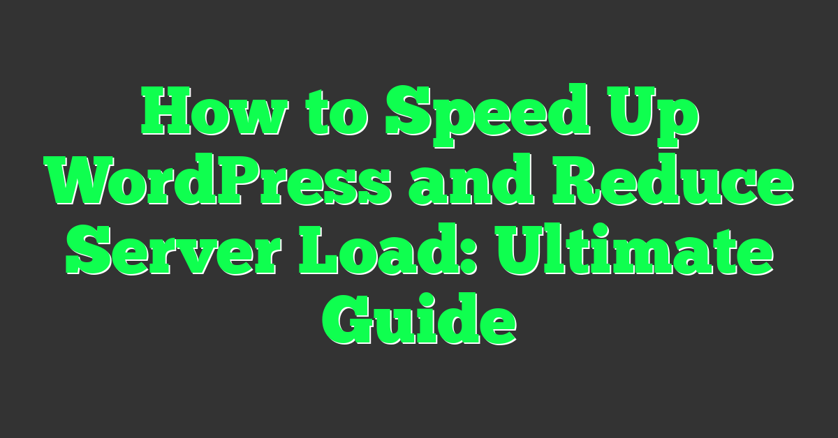 How to Speed Up WordPress and Reduce Server Load: Ultimate Guide