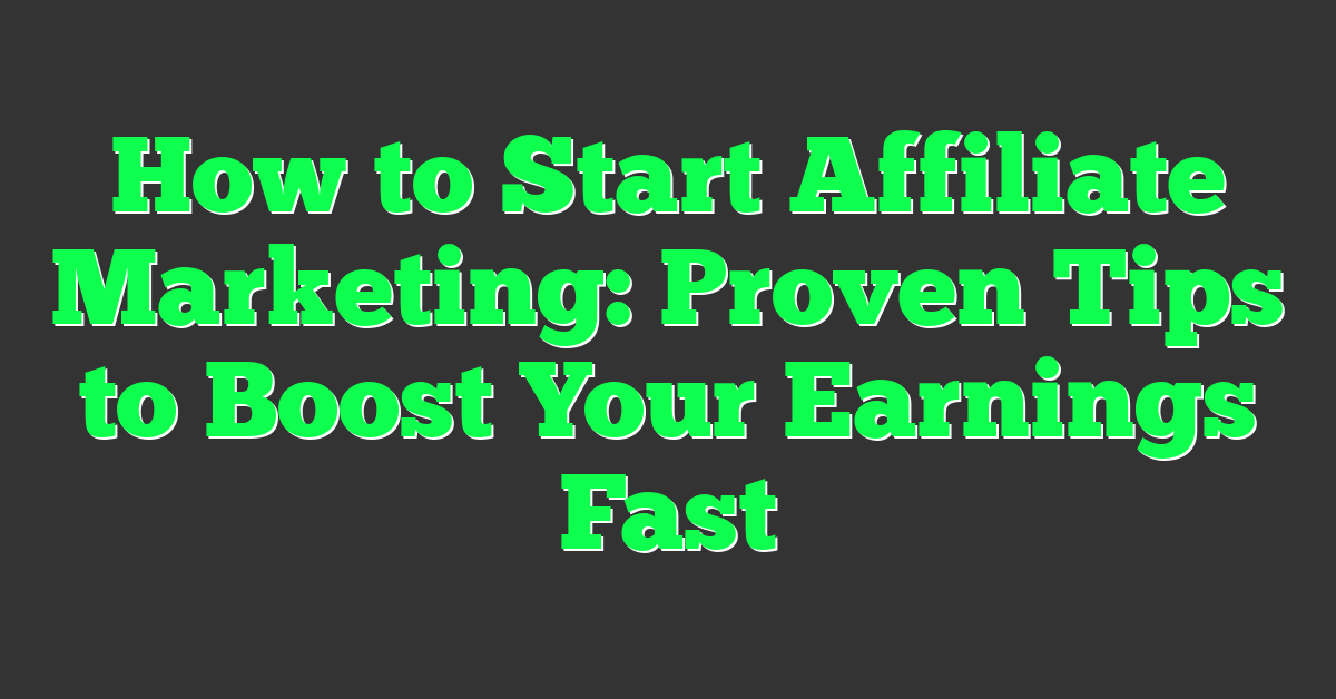 How to Start Affiliate Marketing: Proven Tips to Boost Your Earnings Fast