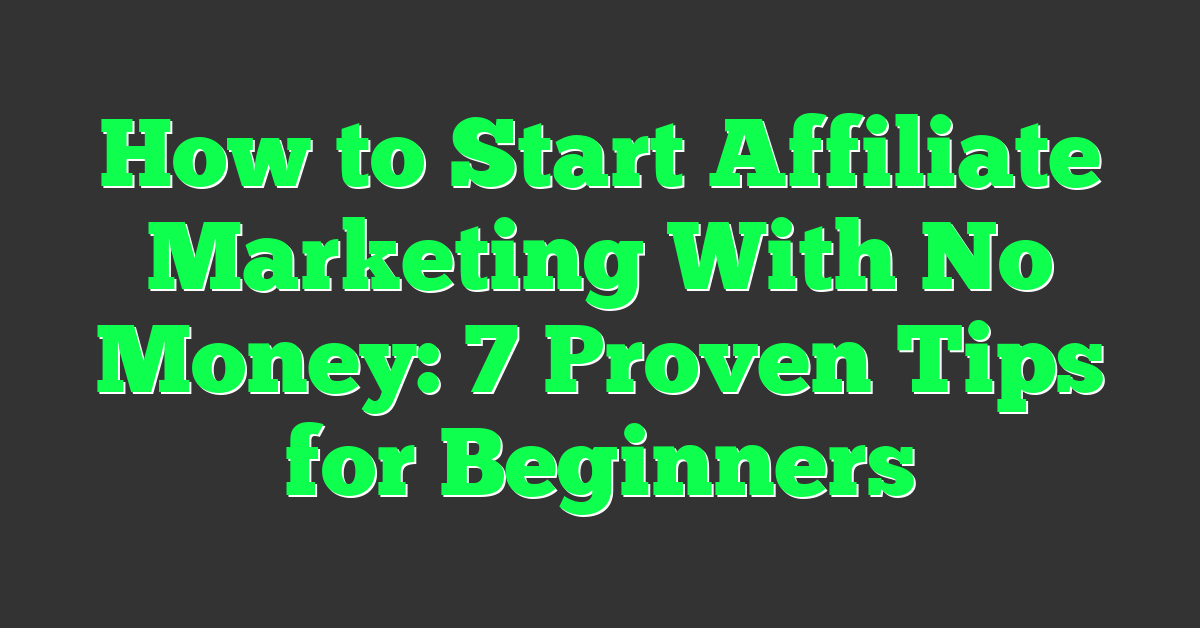 How to Start Affiliate Marketing With No Money: 7 Proven Tips for Beginners