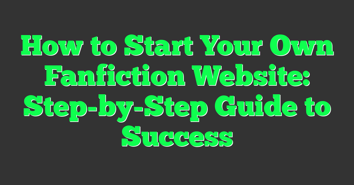 How to Start Your Own Fanfiction Website: Step-by-Step Guide to Success