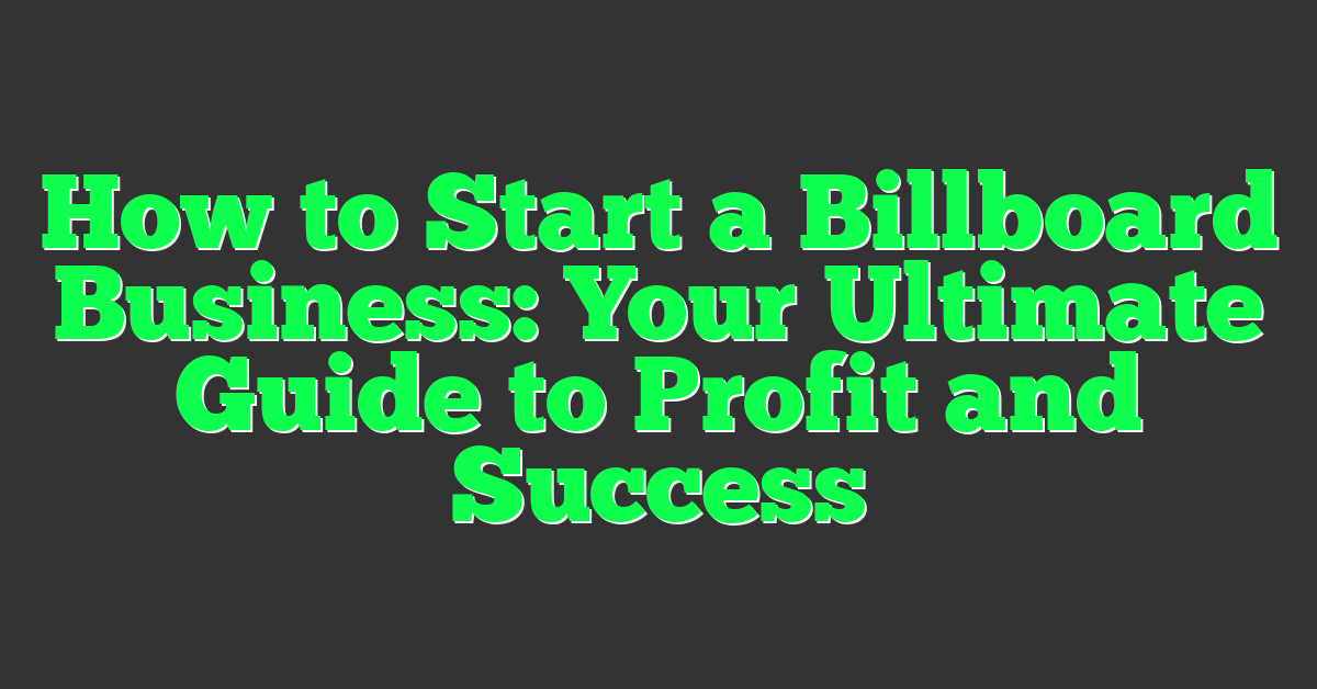 How to Start a Billboard Business: Your Ultimate Guide to Profit and Success